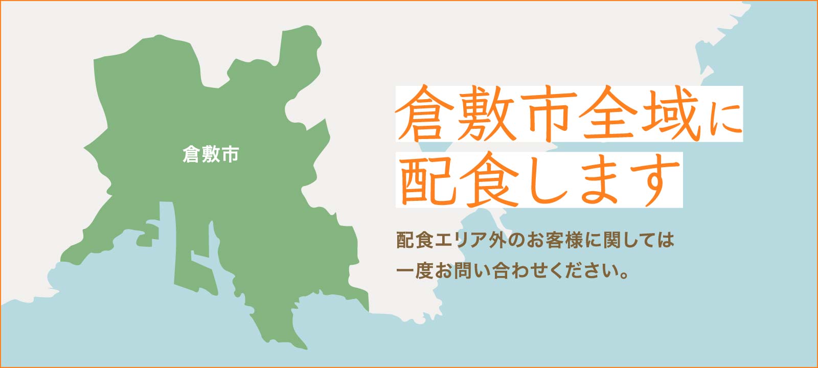 倉敷市全域に配食します。配食エリア外のお客様に関しては一度お問い合わせください。