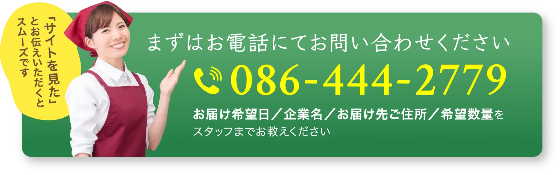 まずはお電話にてお問い合わせください。086-444-2779 お届け希望日／企業名／お届け先ご住所／希望数量をスタッフまでお教えください。「サイトを見た」とお伝えいただくとスムーズです。